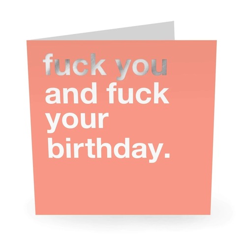 FUCK YOU AND FUCK YOUR BIRTHDAY