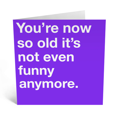 You're Now So Old It's Not Even Funny Anymore
